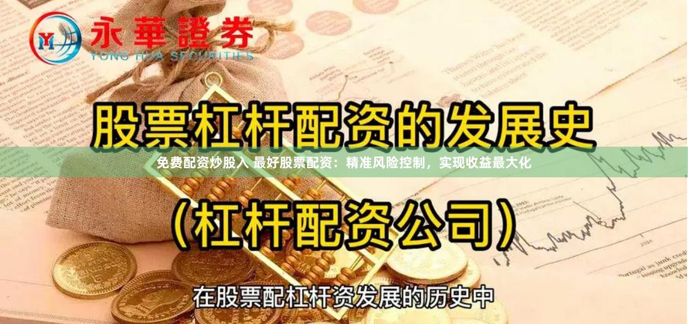 免费配资炒股入 最好股票配资：精准风险控制，实现收益最大化