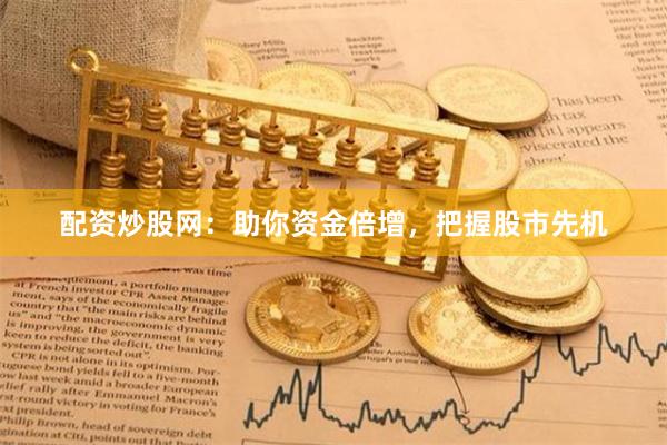 配资炒股网：助你资金倍增，把握股市先机