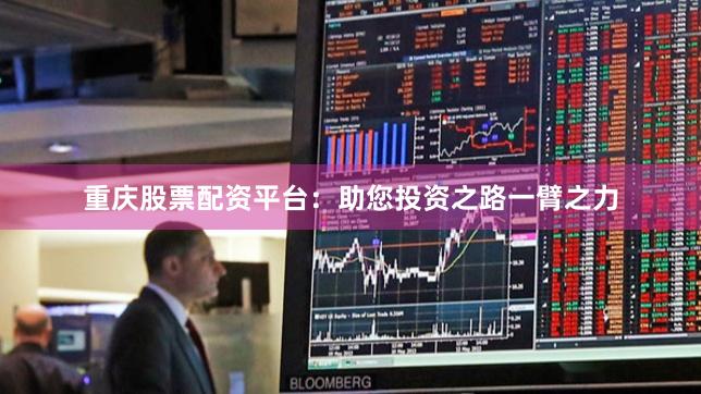 重庆股票配资平台：助您投资之路一臂之力