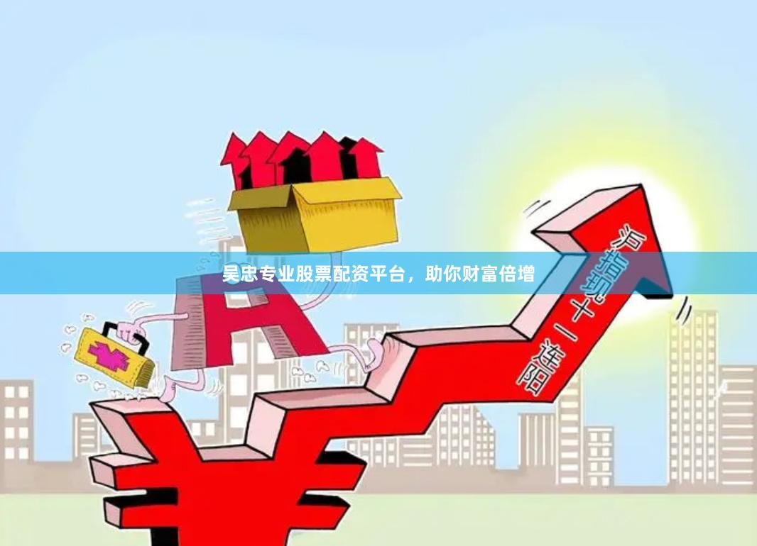 吴忠专业股票配资平台，助你财富倍增