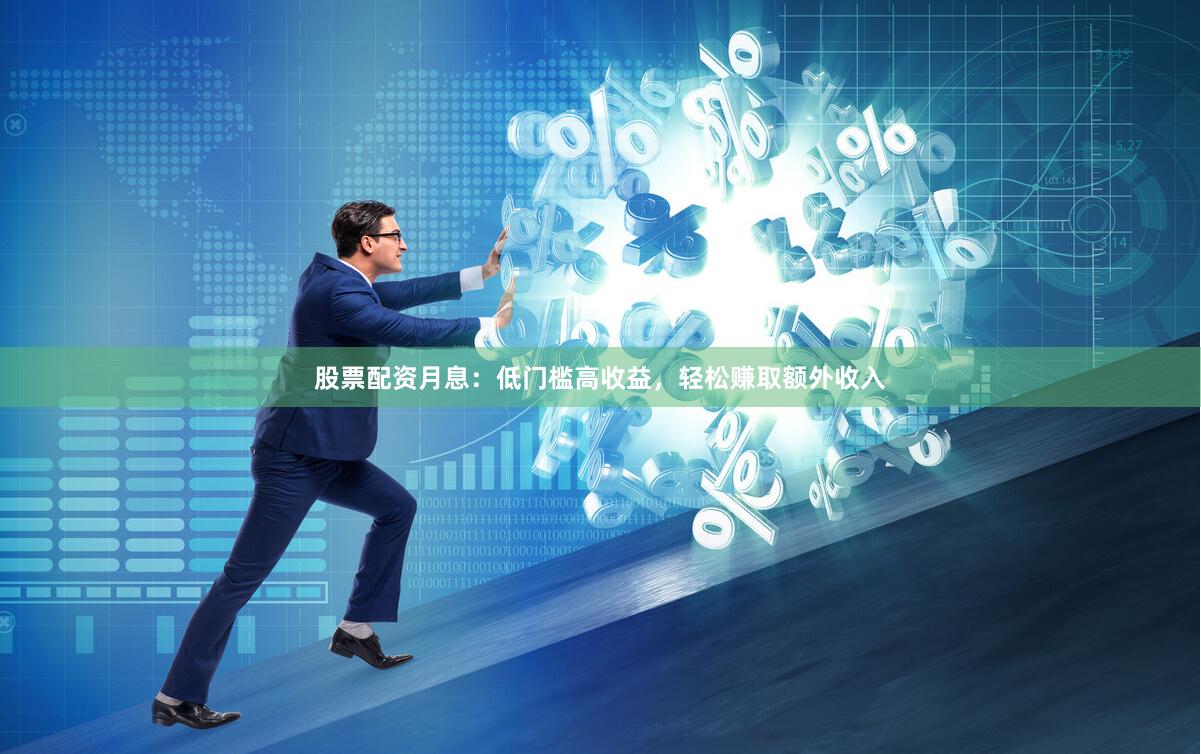股票配资月息：低门槛高收益，轻松赚取额外收入