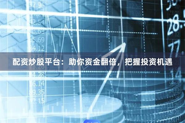 配资炒股平台：助你资金翻倍，把握投资机遇