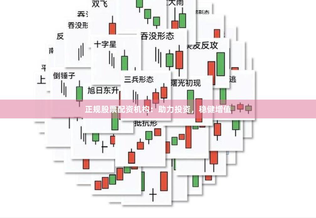 正规股票配资机构：助力投资，稳健增值