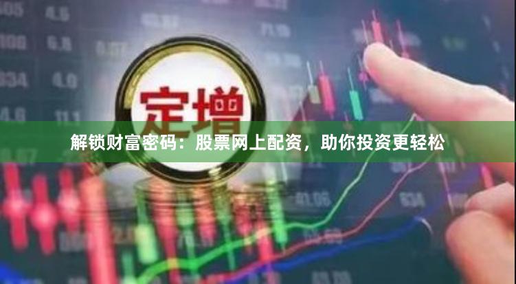 解锁财富密码：股票网上配资，助你投资更轻松