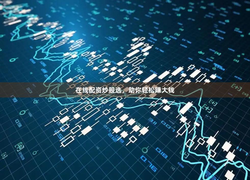在线配资炒股选，助你轻松赚大钱