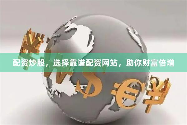 配资炒股，选择靠谱配资网站，助你财富倍增