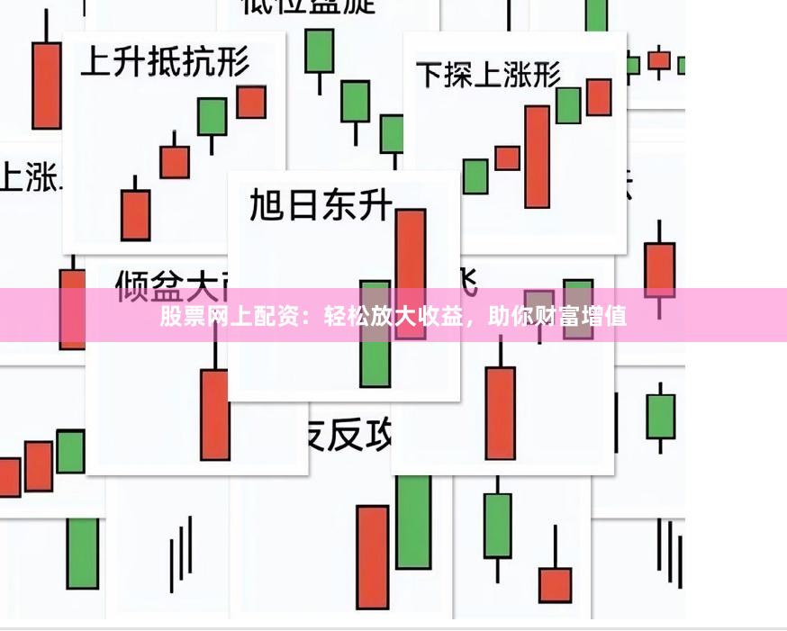 股票网上配资：轻松放大收益，助你财富增值