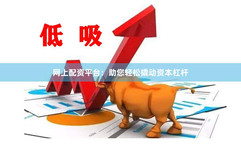 网上配资平台：助您轻松撬动资本杠杆
