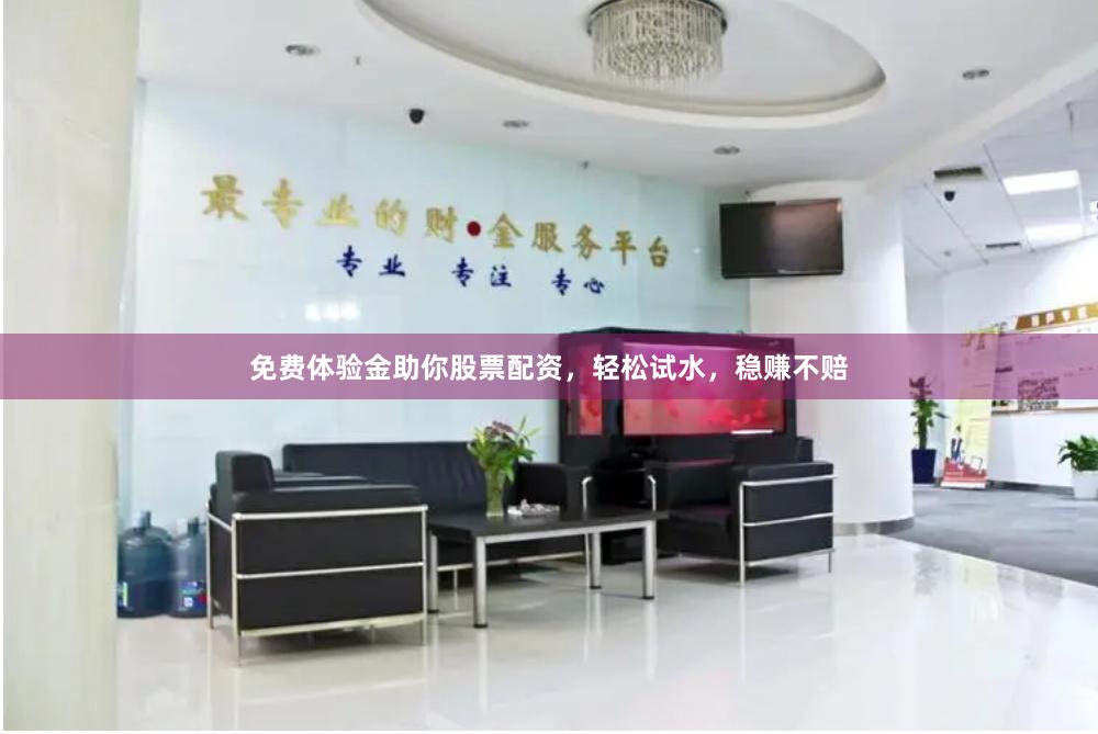 免费体验金助你股票配资，轻松试水，稳赚不赔