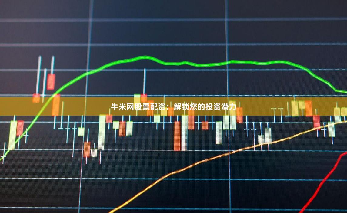 牛米网股票配资:解锁您的投资潜力