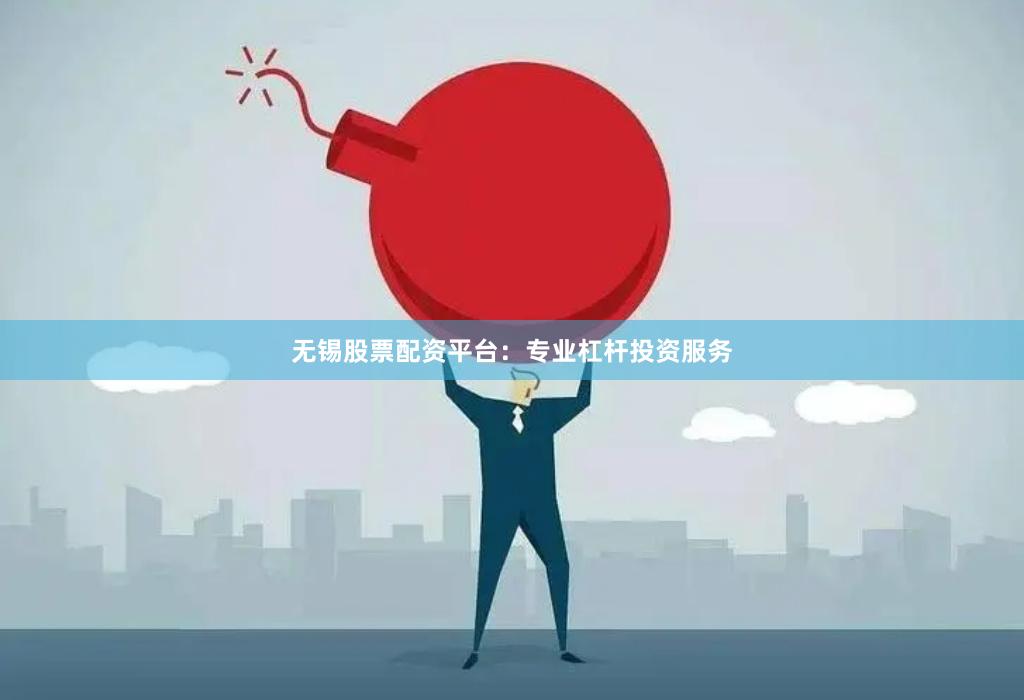 无锡股票配资平台:专业杠杆投资服务