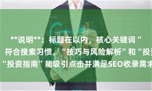 **说明**：标题在以内，核心关键词“拉杠杆 股票”前置，符合搜索习惯。“技巧与风险解析”和“投资指南”能吸引点击并满足SEO收录需求，且表述不重复。