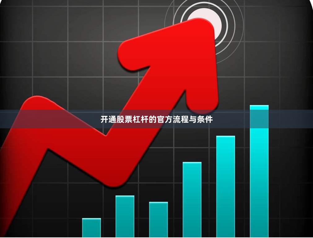 开通股票杠杆的官方流程与条件