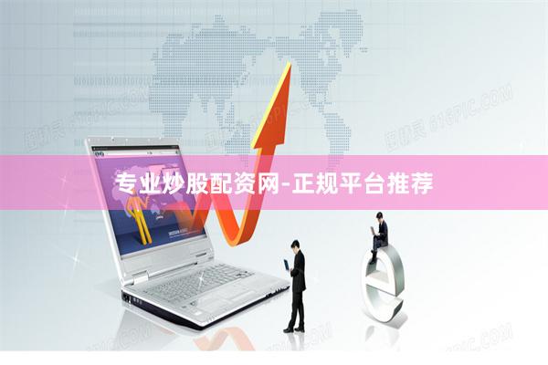 专业炒股配资网-正规平台推荐