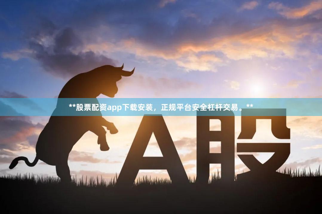 **股票配资app下载安装，正规平台安全杠杆交易。**