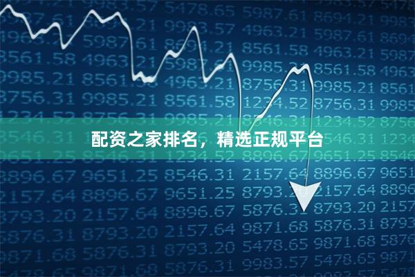 配资之家排名，精选正规平台