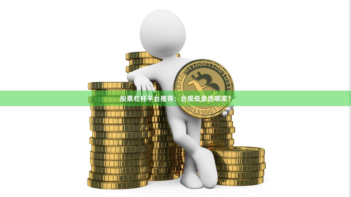 股票杠杆平台推荐：合规低息选哪家？