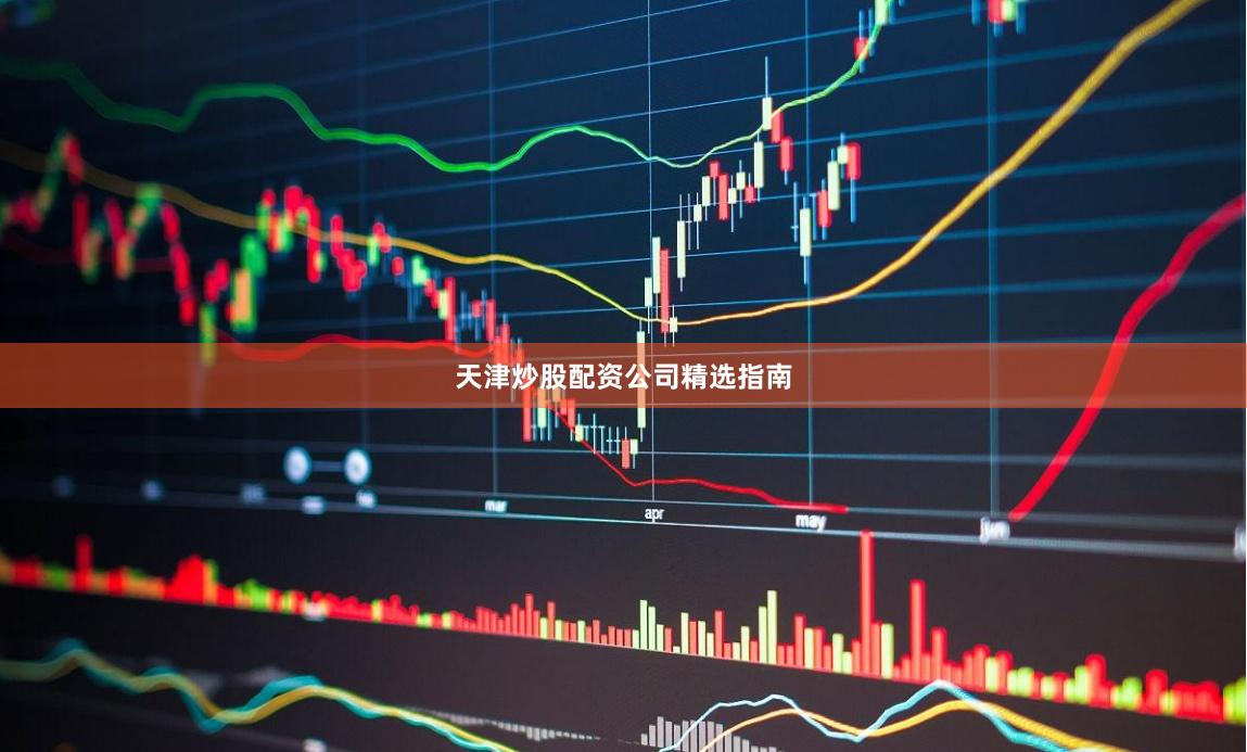 天津炒股配资公司精选指南