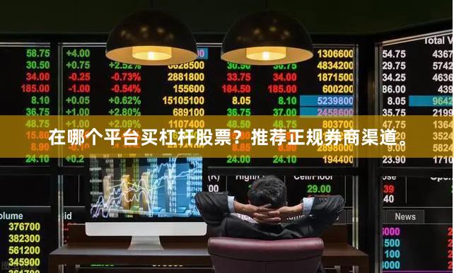 在哪个平台买杠杆股票？推荐正规券商渠道。