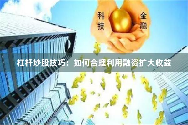 杠杆炒股技巧:如何合理利用融资扩大收益