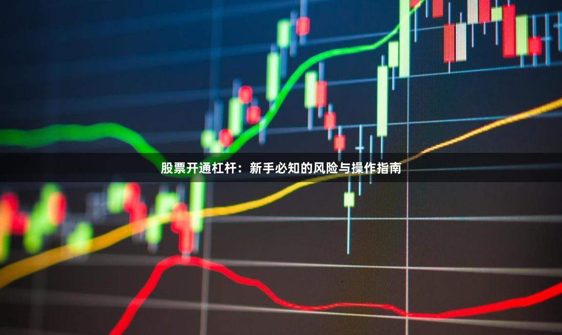 股票开通杠杆：新手必知的风险与操作指南
