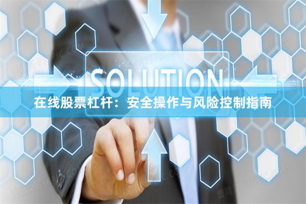 在线股票杠杆：安全操作与风险控制指南