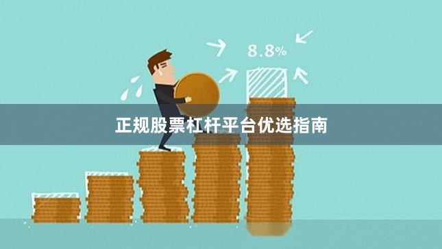 正规股票杠杆平台优选指南