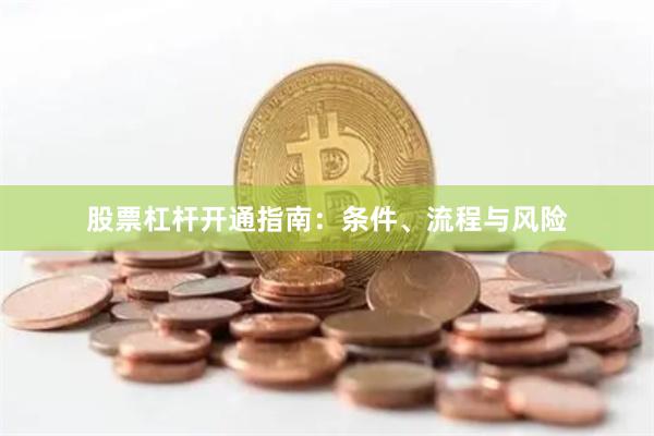 股票杠杆开通指南：条件、流程与风险