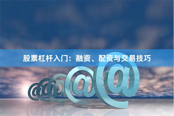 股票杠杆入门：融资、配资与交易技巧