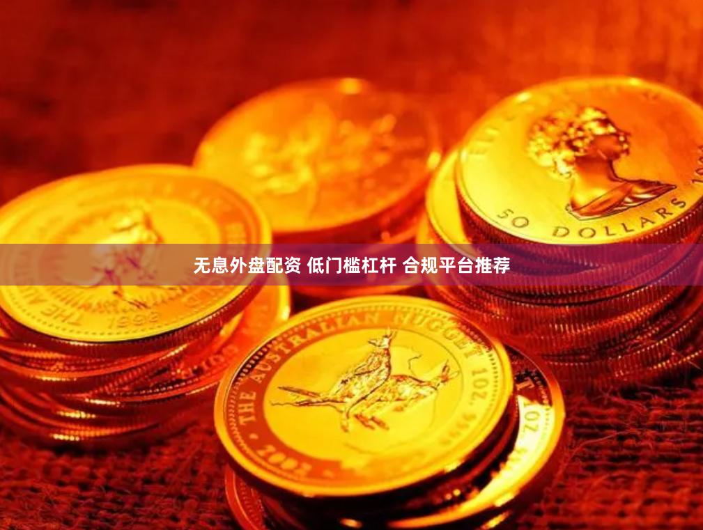 无息外盘配资 低门槛杠杆 合规平台推荐