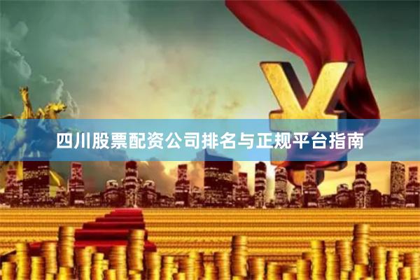 四川股票配资公司排名与正规平台指南