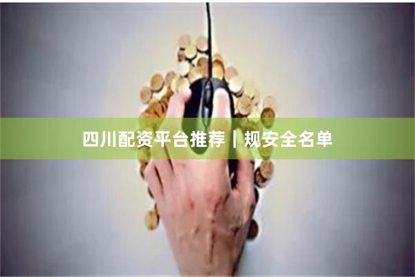 四川配资平台推荐｜规安全名单