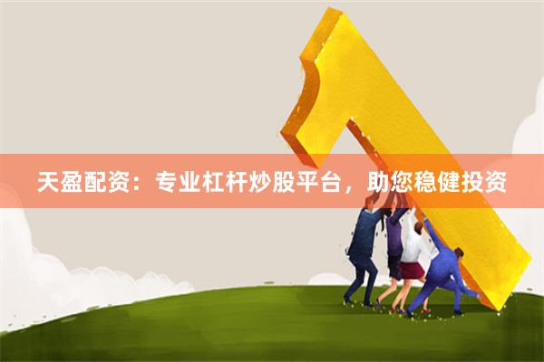天盈配资：专业杠杆炒股平台，助您稳健投资