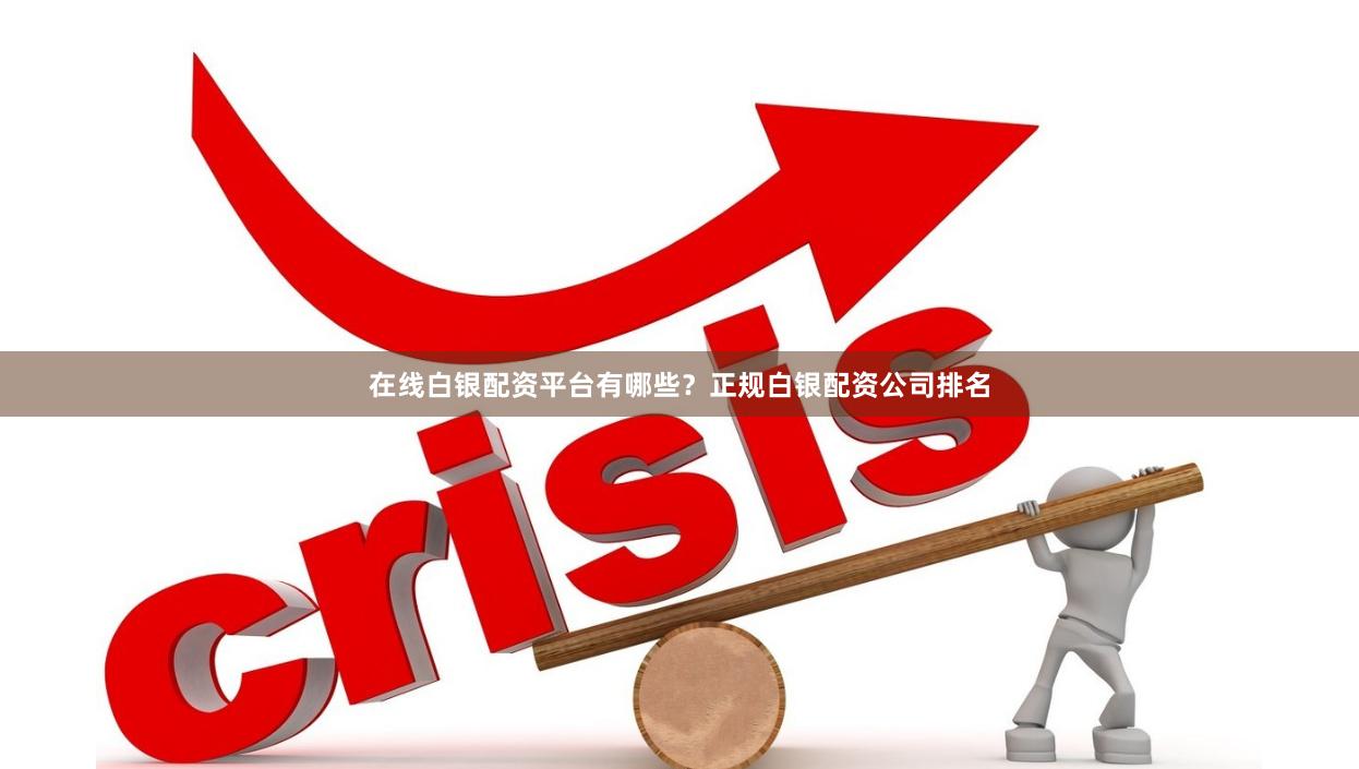 在线白银配资平台有哪些？正规白银配资公司排名