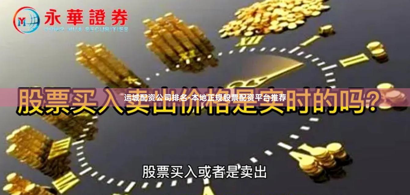 运城配资公司排名-本地正规股票配资平台推荐