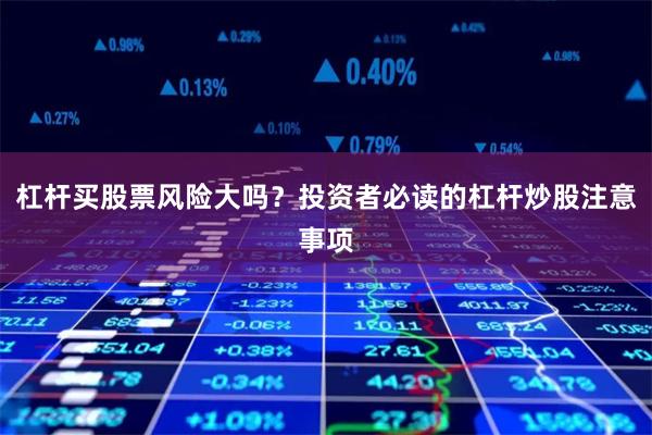 杠杆买股票风险大吗？投资者必读的杠杆炒股注意事项