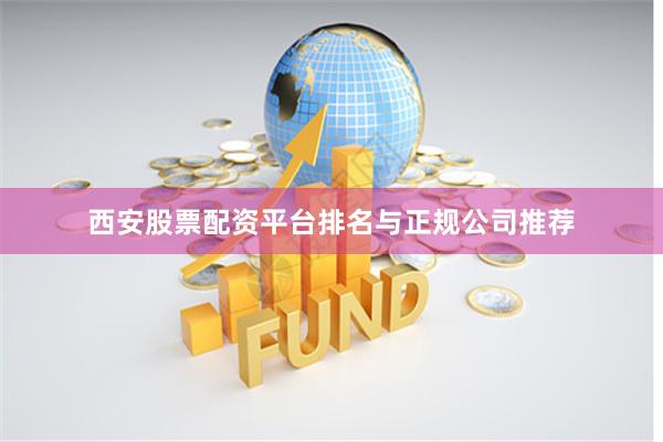 西安股票配资平台排名与正规公司推荐