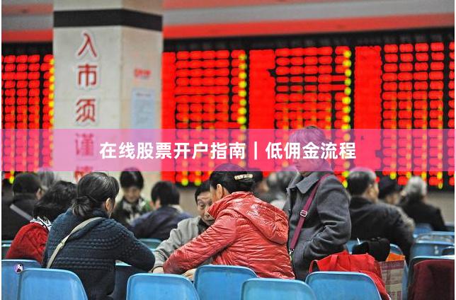 在线股票开户指南|低佣金流程