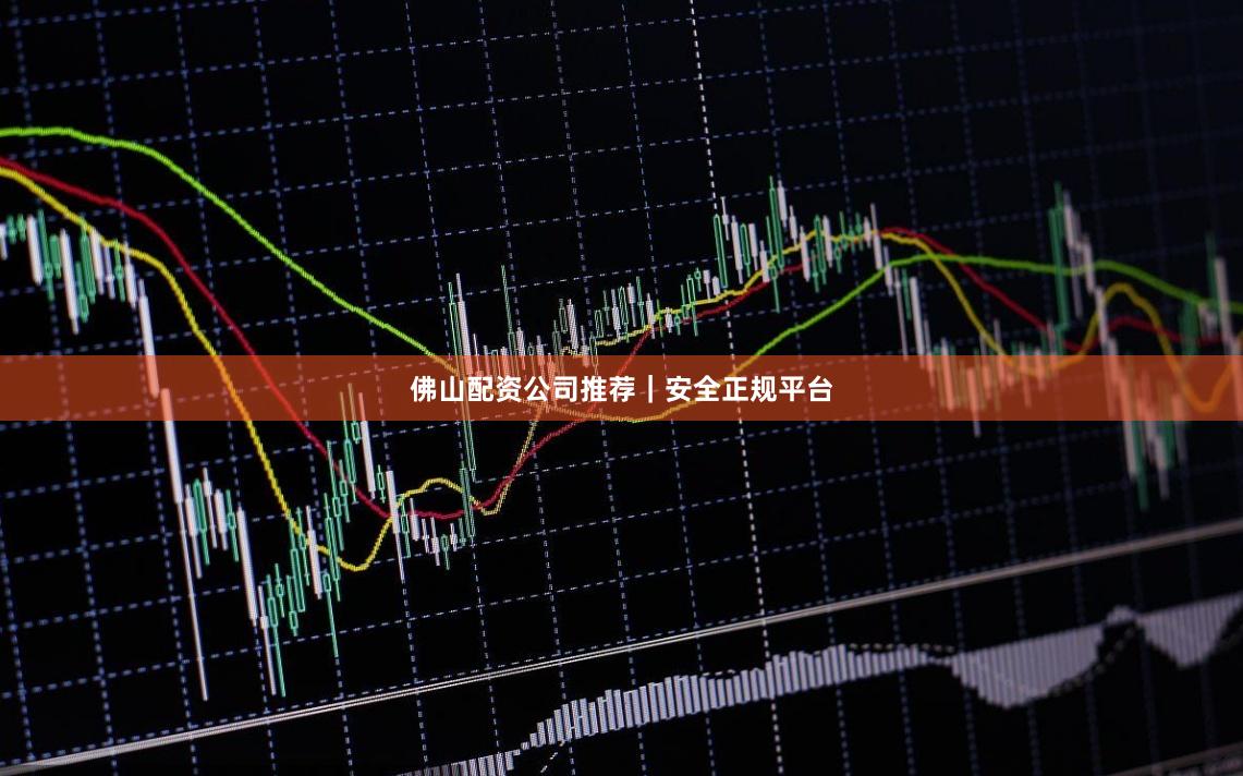 佛山配资公司推荐｜安全正规平台