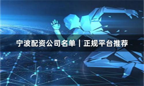 宁波配资公司名单｜正规平台推荐