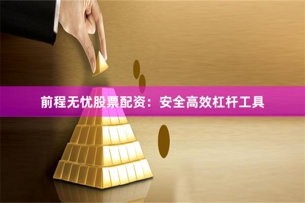 前程无忧股票配资:安全高效杠杆工具