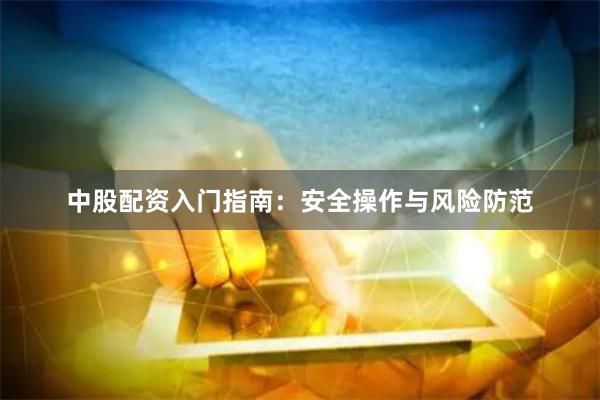 中股配资入门指南:安全操作与风险防范