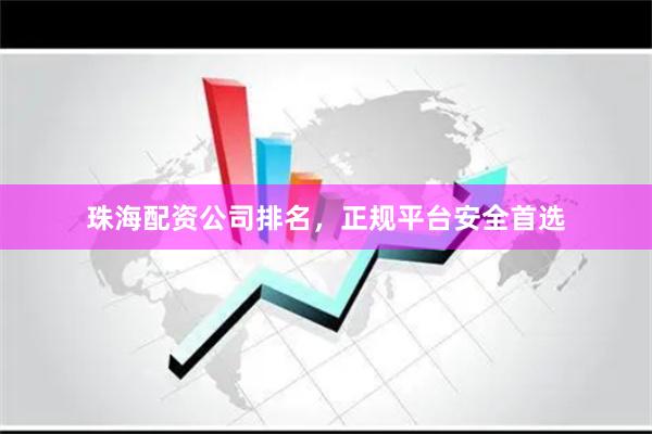 珠海配资公司排名,正规平台安全首选