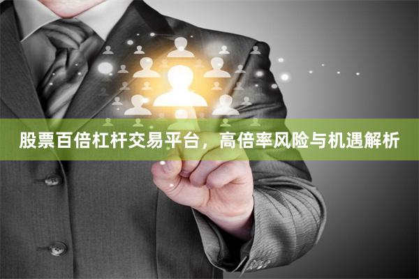 股票百倍杠杆交易平台，高倍率风险与机遇解析